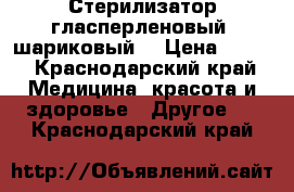 Стерилизатор гласперленовый (шариковый) › Цена ­ 900 - Краснодарский край Медицина, красота и здоровье » Другое   . Краснодарский край